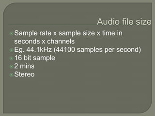 Audio file sizeSample rate x sample size x time in seconds x channelsEg. 44.1kHz (44100 samples per second)16 bit sample2 mins Stereo