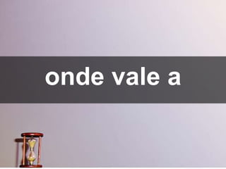 onde vale a
 