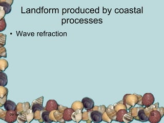 Landform produced by coastal processes Wave refraction