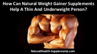 How Can Natural Weight Gainer Supplements
Help A Thin And Underweight Person?
NaturalHealth-Supplements.com
 