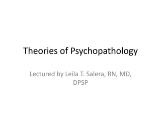 Theories of Psychopathology

 Lectured by Leila T. Salera, RN, MD,
                DPSP
 