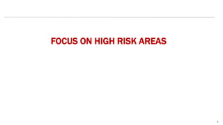 4
FOCUS ON HIGH RISK AREAS
 
