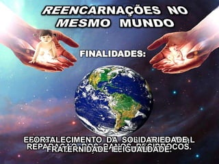 REPARAÇÃO DOS DANOS RECÍPROCOS.
ESTABELECIMENTO DE BASE ESPIRITUAL
NOS LAÇOS DE FAMÍLIA.
FORTALECIMENTO DA SOLIDARIEDADE,
FRATERNIDADE E IGUALDADE.
FINALIDADES:
 