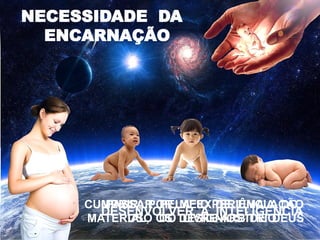 NECESSIDADE DA
ENCARNAÇÃO
CUMPRIR, POR MEIO DE UMA AÇÃO
MATERIAL, OS DESÍGNIOS DE DEUS
DESENVOLVER A INTELIGÊNCIA
PASSAR PELA EXPERIÊNCIA DO
USO DO LIVRE-ARBÍTRIO
 