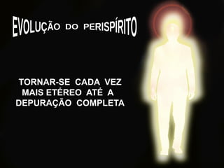 TORNAR-SE CADA VEZ
MAIS ETÉREO ATÉ A
DEPURAÇÃO COMPLETA
 