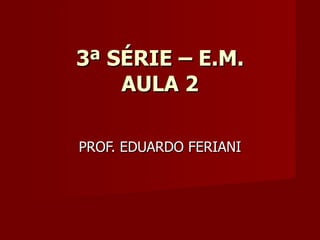 3ª SÉRIE – E.M. AULA 2 PROF. EDUARDO FERIANI 