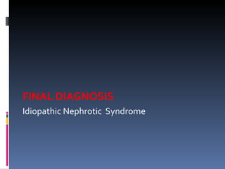 FINAL DIAGNOSIS Idiopathic Nephrotic  Syndrome  