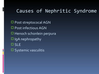 Causes of Nephritic Syndrome Post streptococal AGN Post infectious AGN Henoch schonlein perpura IgA nephropathy SLE Systemic vasculitis 