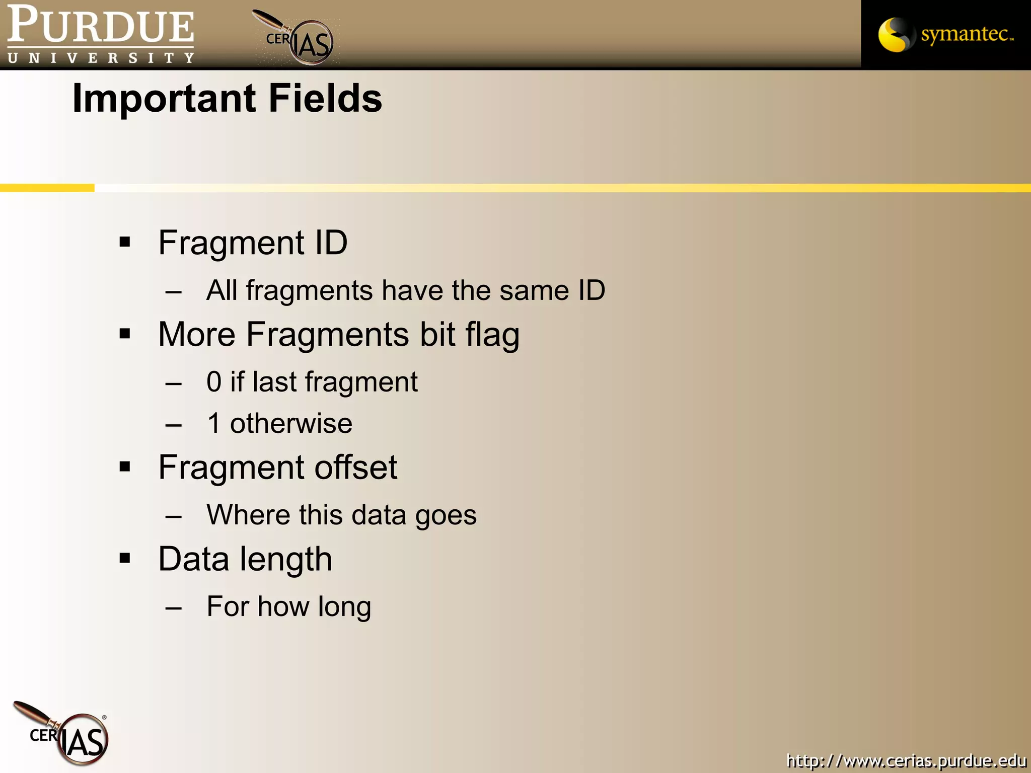 Important Fields Fragment ID All fragments have the same ID More Fragments bit flag 0 if last fragment 1 otherwise Fragment offset Where this data goes Data length For how long 
