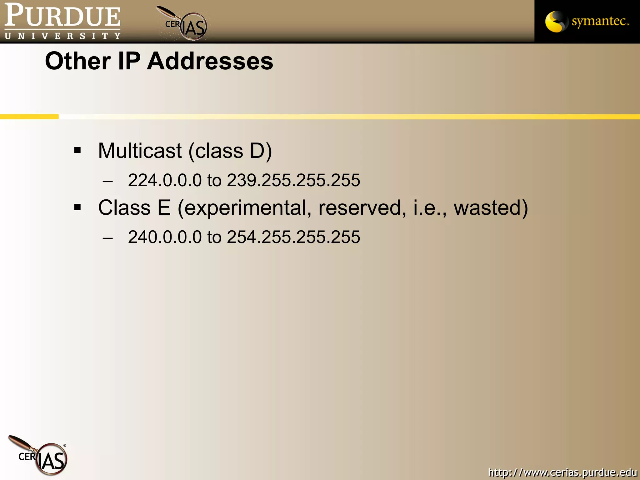 Other IP Addresses Multicast (class D) 224.0.0.0 to 239.255.255.255 Class E (experimental, reserved, i.e., wasted) 240.0.0.0 to 254.255.255.255 