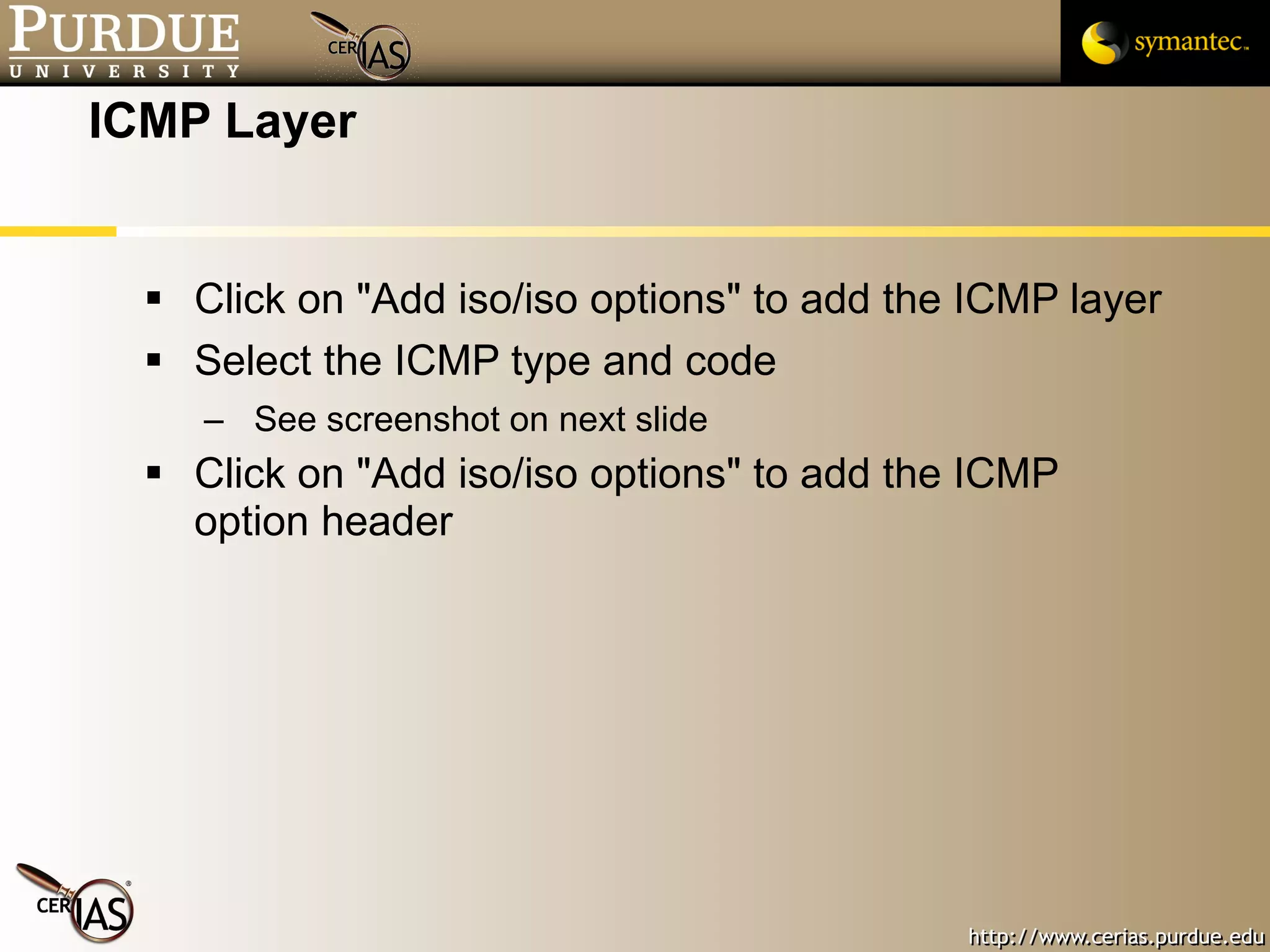 ICMP Layer Click on "Add iso/iso options" to add the ICMP layer Select the ICMP type and code  See screenshot on next slide Click on "Add iso/iso options" to add the ICMP option header 