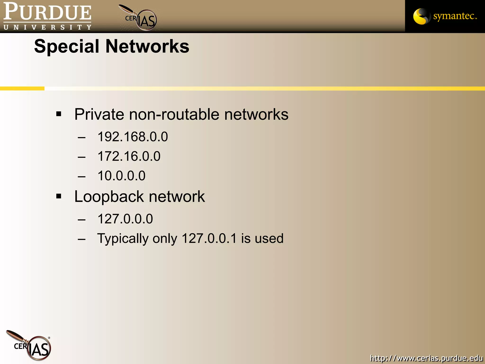 Special Networks Private non-routable networks 192.168.0.0 172.16.0.0 10.0.0.0 Loopback network 127.0.0.0 Typically only 127.0.0.1 is used 
