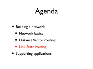 Agenda 
• Building a network 
• Network basics 
• Distance Vector routing 
• Link State routing 
• Supporting applications 
 