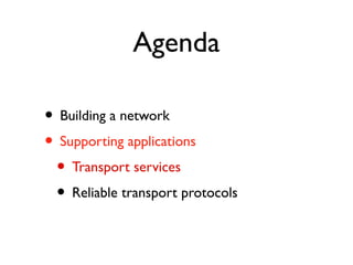 Agenda 
• Building a network 
• Supporting applications 
• Transport services 
• Reliable transport protocols 
 