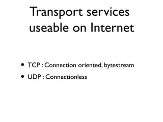 Transport services 
useable on Internet 
• TCP : Connection oriented, bytestream 
• UDP : Connectionless 
 