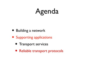 Agenda 
• Building a network 
• Supporting applications 
• Transport services 
• Reliable transport protocols 
 