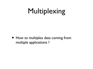 Multiplexing 
• How to multiplex data coming from 
multiple applications ? 
 