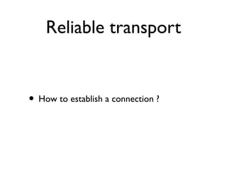 Reliable transport 
• How to establish a connection ? 
 