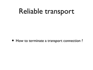 Reliable transport 
• How to terminate a transport connection ? 
