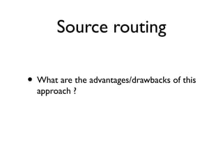 Source routing 
• What are the advantages/drawbacks of this 
approach ? 
 