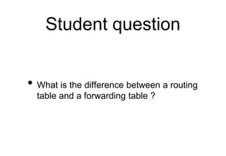 Student question
• What is the difference between a routing
table and a forwarding table ?
 