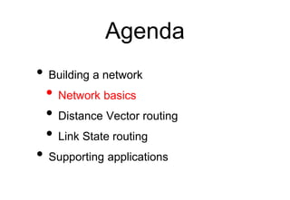 Agenda
• Building a network
• Network basics
• Distance Vector routing
• Link State routing
• Supporting applications
 