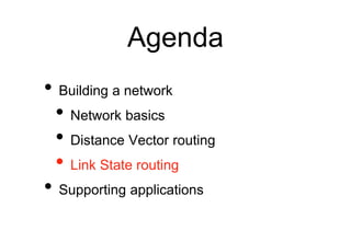 Agenda
• Building a network
• Network basics
• Distance Vector routing
• Link State routing
• Supporting applications
 