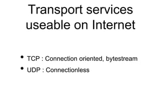 Transport services
useable on Internet
• TCP : Connection oriented, bytestream
• UDP : Connectionless
 
