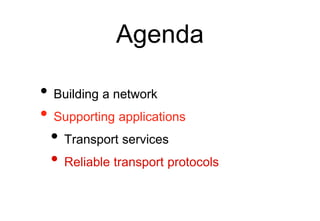 Agenda
• Building a network
• Supporting applications
• Transport services
• Reliable transport protocols
 