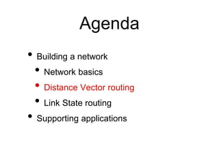 Agenda
• Building a network
• Network basics
• Distance Vector routing
• Link State routing
• Supporting applications
 