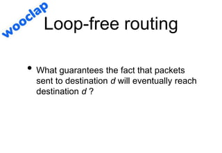 Loop-free routing
• What guarantees the fact that packets
sent to destination d will eventually reach
destination d ?
 
