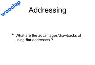 Addressing
• What are the advantages/drawbacks of
using flat addresses ?
 