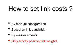 How to set link costs ?
• By manual configuration
• Based on link bandwidth
• By measurements
• Only strictly positive lin...