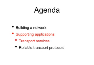 Agenda
• Building a network
• Supporting applications
• Transport services
• Reliable transport protocols
 