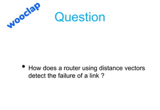 Question
• How does a router using distance vectors
detect the failure of a link ?
 