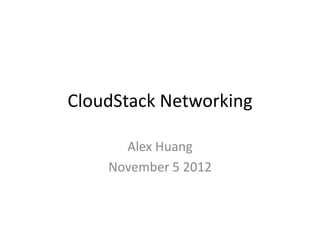 CloudStack Networking

      Alex Huang
    November 5 2012
 