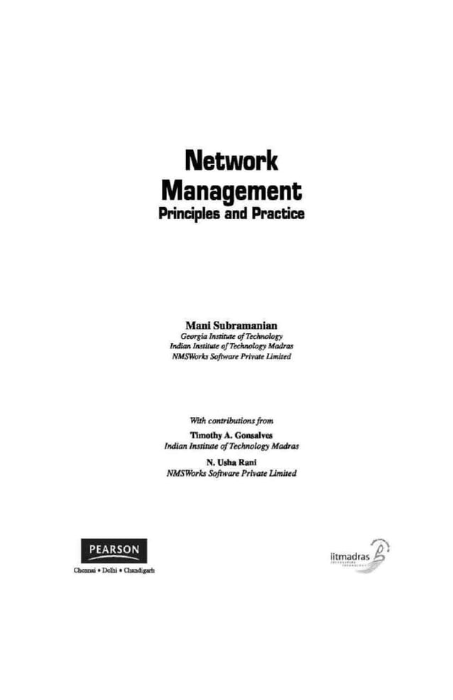 Network
Management
Principles and Practice
Mani Subramanian
Get~'!ia lns1iMe ojTWrt!o/Qgy
Jndiall hmit~~~e q]Thdtnoloo Madras
~lo SoftwarePrlYale Umittd
With conbibudon.rfrom
11molhyA. GoOAIYea
IN/Jan /nsliruu ofTechMiogy Madras
N.UsbaRanl
NMSWol-lu Software Private Umit~d
 