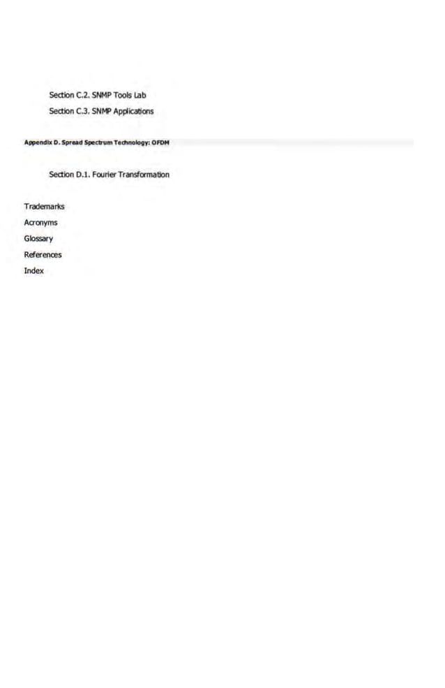 Section C.2. SNMP Tools lab
Section C.3. SNI'F AJ)Pications
Appendlx D.Sp•ud Spec:tnlm Tedlnology: OFOM
5edion 0.1. FourierTransformation
Trademarks
Acronyms
Glossary
References
Index
 