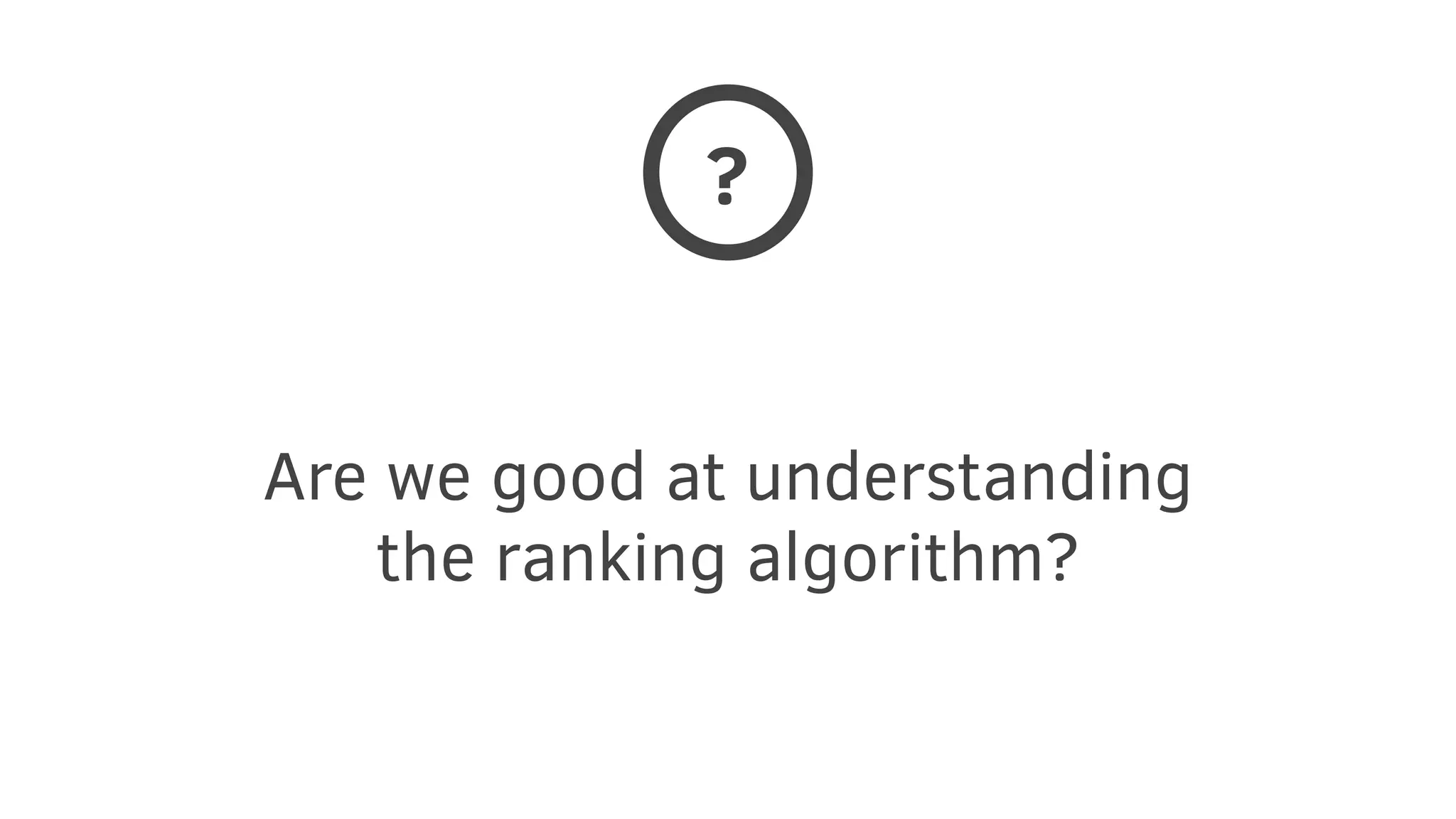 Are we good at understanding
the ranking algorithm?
?
 