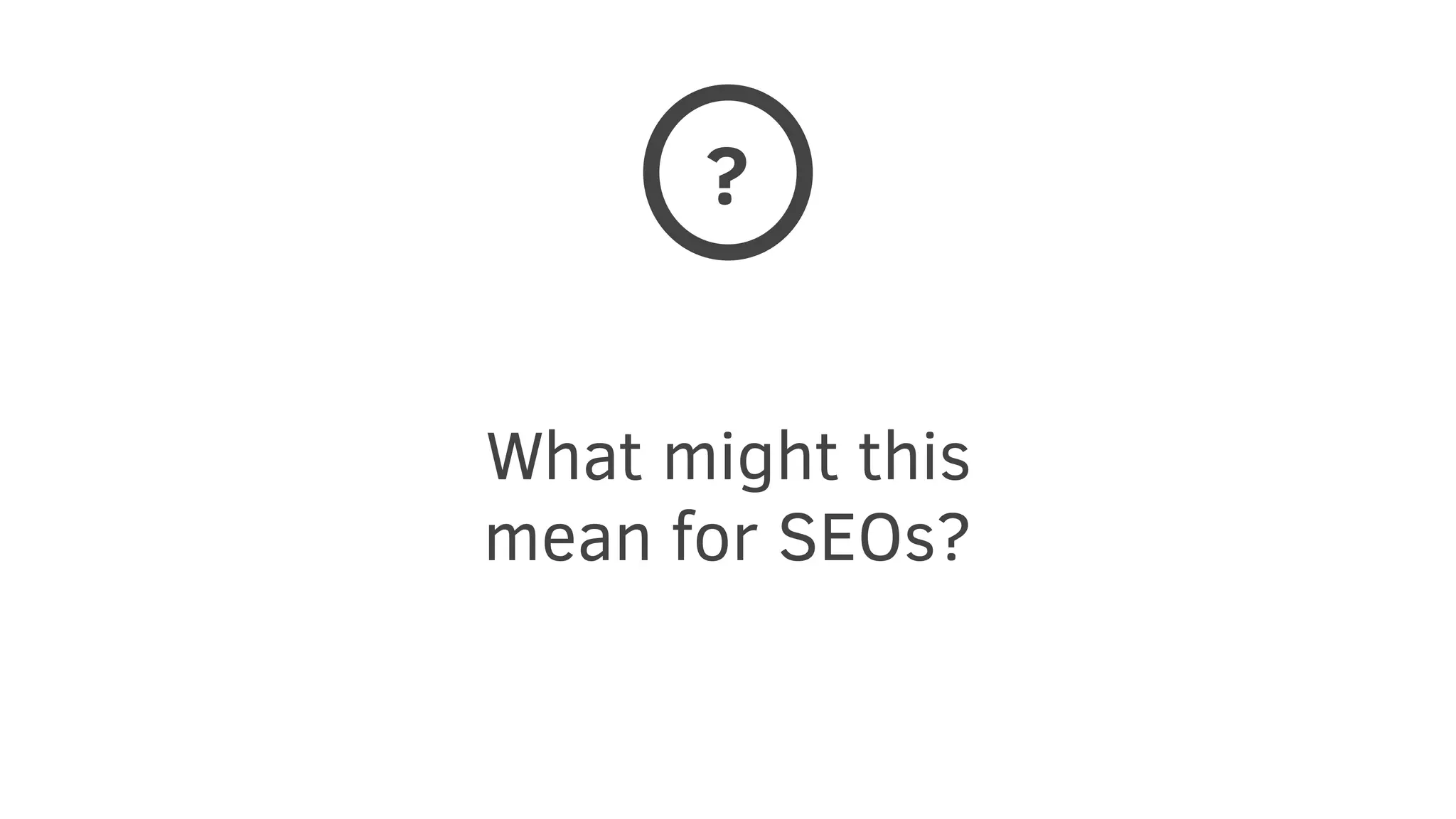 What might this
mean for SEOs?
?
 