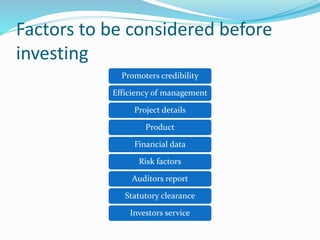 Factors to be considered before
investing
Promoters credibility
Efficiency of management
Project details
Product
Financial data
Risk factors
Auditors report
Statutory clearance
Investors service
 