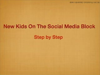 제9회 다음세대재단 인터넷리더십 프로그램




New Kids On The Social Media Block

           Step by Step
 