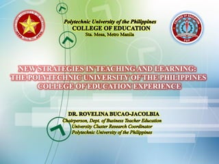 NEW STRATEGIES IN TEACHING AND LEARNING:
THE POLYTECHNIC UNIVERSITY OF THE PHILIPPINES
COLLEGE OF EDUCATION EXPERIENCE
 