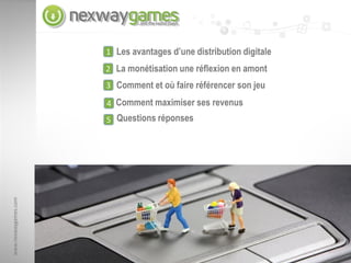 1 Les avantages d’une distribution digitale
                      2 La monétisation une réflexion en amont
                      3 Comment et où faire référencer son jeu

                      4 Comment maximiser ses revenus
                      5 Questions réponses
www.nexwaygames.com




                                   Strictly Confidential
 