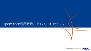 OpenStack利用時代、そしてこれから。。
 