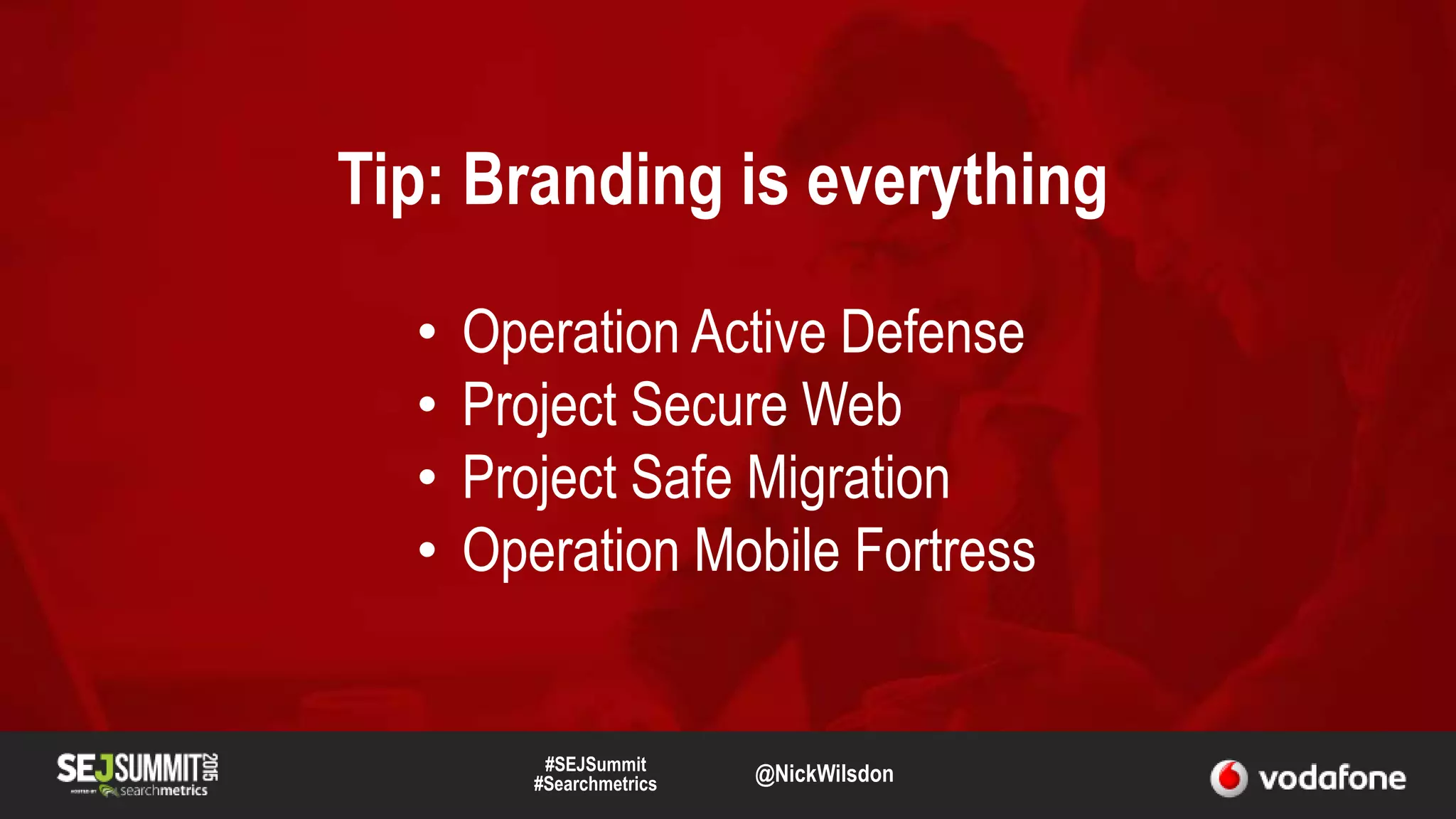 #SEJSummit
#Searchmetrics @NickWilsdon
Tip: Branding is everything
• Operation Active Defense
• Project Secure Web
• Project Safe Migration
• Operation Mobile Fortress
 