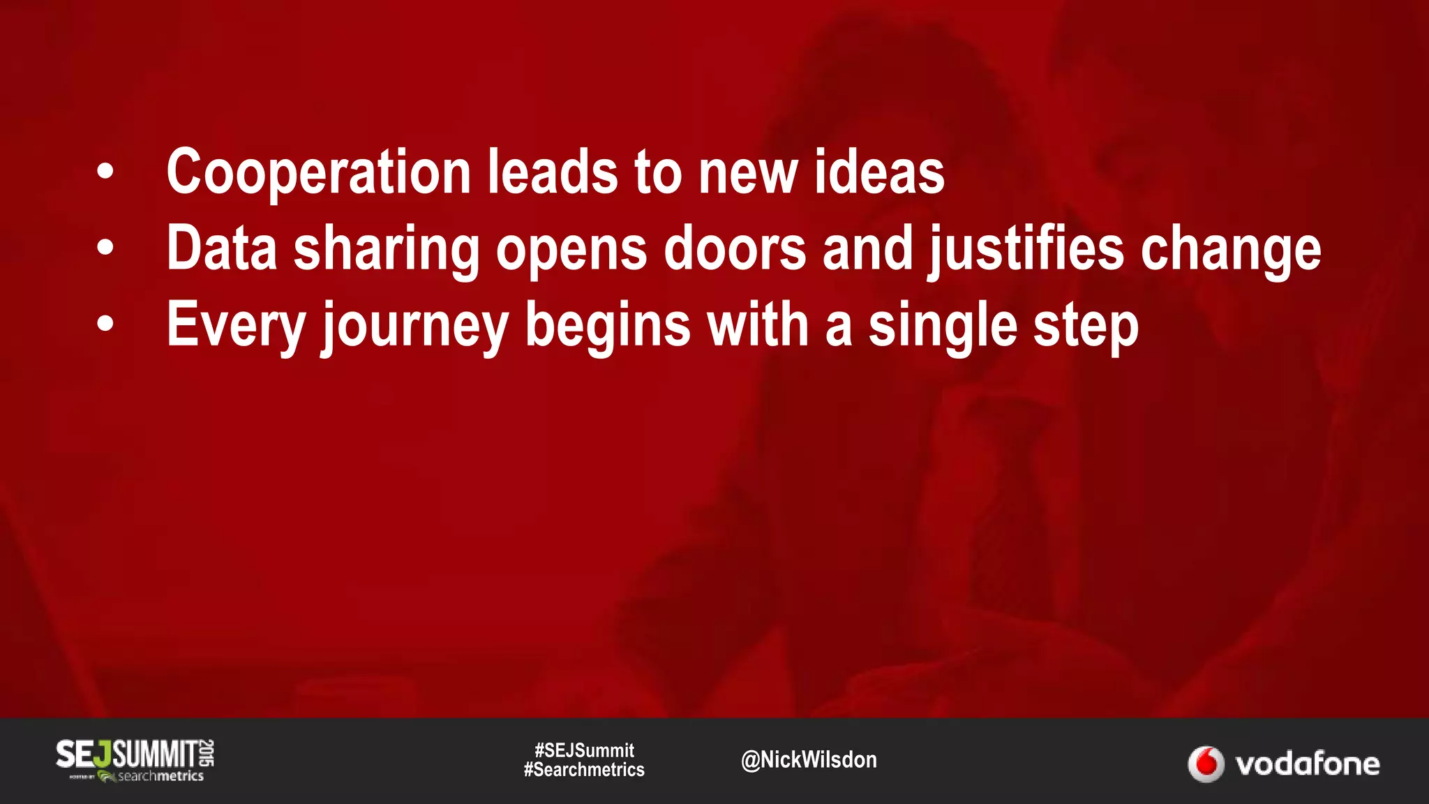 #SEJSummit
#Searchmetrics @NickWilsdon
• Cooperation leads to new ideas
• Data sharing opens doors and justifies change
• Every journey begins with a single step
 