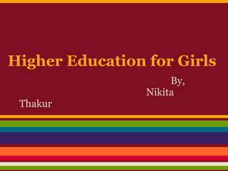 Higher Education for Girls
By,
Nikita
Thakur
 