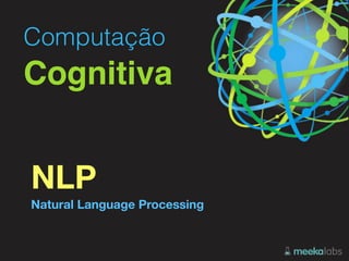 Computação 
Cognitiva
NLP 
Natural Language Processing
 
