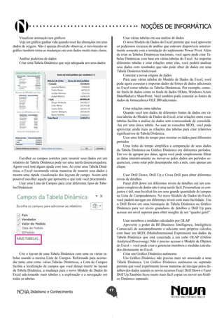 Didatismo e Conhecimento 17
Noções de informática
Visualizar animação nos gráficos
Veja um gráfico ganhar vida quando você faz alterações em seus
dados de origem. Não é apenas divertido observar, o movimento no
gráfico também torna as mudanças em seus dados muito mais claras.
Análise poderosa de dados
Criar uma Tabela Dinâmica que seja adequada aos seus dados
Escolher os campos corretos para resumir seus dados em um
relatório de Tabela Dinâmica pode ser uma tarefa desencorajadora.
Agora você terá algum ajuda com isso. Ao criar uma Tabela Dinâ-
mica, o Excel recomenda várias maneiras de resumir seus dados e
mostra uma rápida visualização dos layouts de campo. Assim será
possível escolher aquele que apresenta o que está você procurando.
Usar uma Lista de Campos para criar diferentes tipos de Tabe-
las Dinâmicas
Crie o layout de uma Tabela Dinâmica com uma ou várias ta-
belas usando a mesma Lista de Campos. Reformada para acomo-
dar tanto uma como várias Tabelas Dinâmicas, a Lista de Campos
facilita a localização de campos que você deseja inserir no layout
da Tabela Dinâmica, a mudança para o novo Modelo de Dados do
Excel adicionando mais tabelas e a exploração e a navegação em
todas as tabelas.
Usar várias tabelas em sua análise de dados
O novo Modelo de Dados do Excel permite que você aproveite
os poderosos recursos de análise que estavam disponíveis anterior-
mente somente com a instalação do suplemento Power Pivot. Além
de criar as Tabelas Dinâmicas tracionais, você agora pode criar Ta-
belas Dinâmicas com base em várias tabelas do Excel. Ao importar
diferentes tabelas e criar relações entre elas, você poderá analisar
seus dados com resultados que não pode obter de dados em uma
Tabela Dinâmica tradicional.
Conectar a novas origens de dados
Para usar várias tabelas do Modelo de Dados do Excel, você
pode agora conectar e importar dados de fontes de dados adicionais
no Excel como tabelas ou Tabelas Dinâmicas. Por exemplo, conec-
tar feeds de dados como os feeds de dados OData, Windows Azure
DataMarket e SharePoint. Você também pode conectar as fontes de
dados de fornecedores OLE DB adicionais.
Criar relações entre tabelas
Quando você tem dados de diferentes fontes de dados em vá-
rias tabelas do Modelo de Dados do Excel, criar relações entre essas
tabelas facilita a análise de dados sem a necessidade de consolidá-
-las em uma única tabela. Ao usar as consultas MDX, você pode
aproveitar ainda mais as relações das tabelas para criar relatórios
significativos de Tabela Dinâmica.
Usar uma linha do tempo para mostrar os dados para diferentes
períodos
Uma linha do tempo simplifica a comparação de seus dados
da Tabela Dinâmica ou Gráfico Dinâmico em diferentes períodos.
Em vez de agrupar por datas, agora você pode simplesmente filtrar
as datas interativamente ou mover-se pelos dados em períodos se-
quenciais, como rolar pelo desempenho mês a mês, com apenas um
clique.
Usar Drill Down, Drill Up e Cross Drill para obter diferentes
níveis de detalhes
Fazer drill down em diferentes níveis de detalhes em um con-
junto complexo de dados não é uma tarefa fácil. Personalizar os con-
juntos é útil, mas localizá-los em uma grande quantidade de campos
na Lista de Camposdemora. No novo Modelo de Dados do Excel,
você poderá navegar em diferentes níveis com mais facilidade. Use
o Drill Down em uma hierarquia de Tabela Dinâmica ou Gráfico
Dinâmico para ver níveis granulares de detalhes e Drill Up para
acessar um nível superior para obter insights de um “quadro geral”.
Usar membros e medidas calculados por OLAP
Aproveite o poder da BI (Business Intelligence, Inteligência
Comercial) de autoatendimento e adicione seus próprios cálculos
com base em MDX (Multidimensional Expression) nos dados da
Tabela Dinâmica que está conectada a um cubo OLAP (Online
Analytical Processing). Não é preciso acessar o Modelo de Objetos
do Excel -- você pode criar e gerenciar membros e medidas calcula-
dos diretamente no Excel.
Criar um Gráfico Dinâmico autônomo
Um Gráfico Dinâmico não precisa mais ser associado a uma
Tabela Dinâmica. Um Gráfico Dinâmico autônomo ou separado
permite que você experimente novas maneiras de navegar pelos de-
talhes dos dados usando os novos recursos Fazer Drill Down e Fazer
Drill Up.Também ficou muito mais fácil copiar ou mover um Gráfi-
co Dinâmico separado.
 